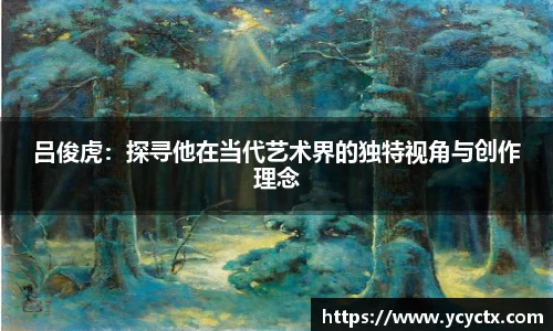吕俊虎：探寻他在当代艺术界的独特视角与创作理念