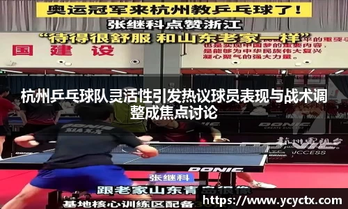 杭州乒乓球队灵活性引发热议球员表现与战术调整成焦点讨论